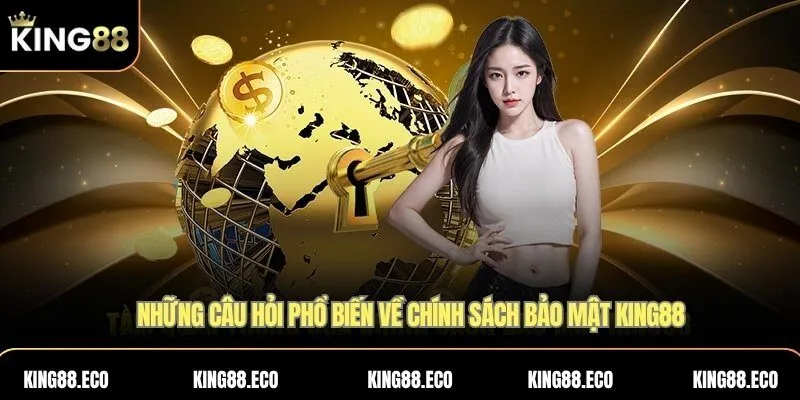 Những câu hỏi phổ biến về chính sách bảo mật KING88