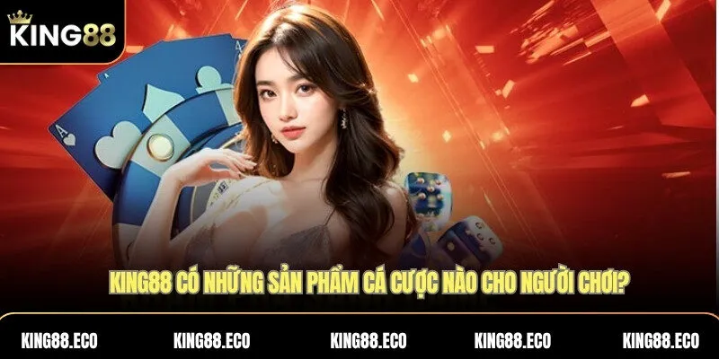KING88 có những sản phẩm cá cược nào cho người chơi?