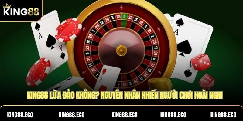 KING88 lừa đảo không: Nguyên nhân khiến người chơi hoài nghi