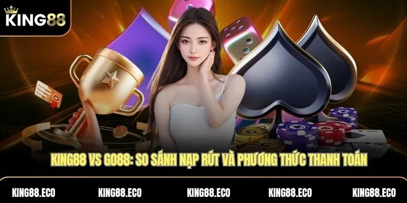 KING88 vs GO88: So sánh nạp rút và phương thức thanh toán