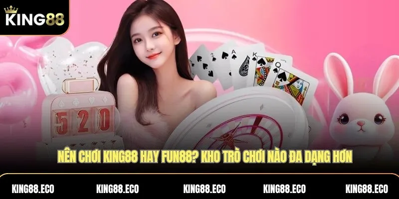 Nên chơi King88 hay FUN88? Kho trò chơi nào đa dạng hơn