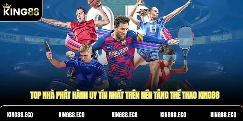 Top nhà phát hành uy tín nhất trên nền tảng Thể thao KING88