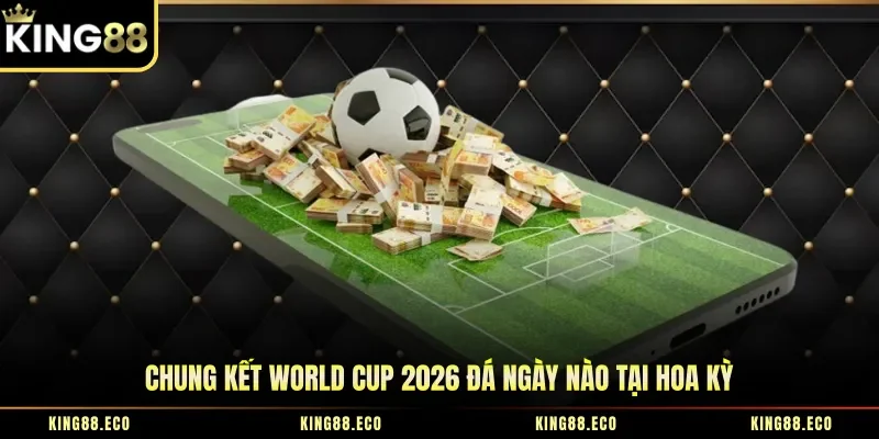 Chung Kết World Cup 2026 Đá Ngày Nào Tại Hoa Kỳ