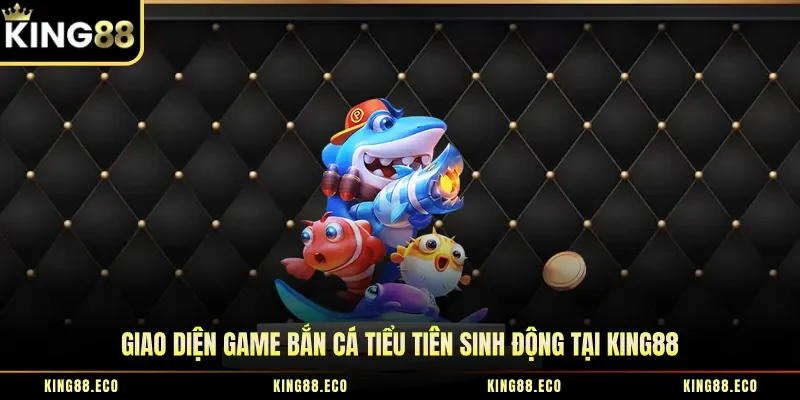 Giao diện game bắn cá tiểu tiên sinh động tại King88