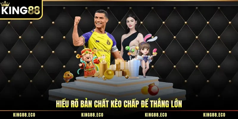 Hiểu rõ bản chất kèo chấp để thắng lớn