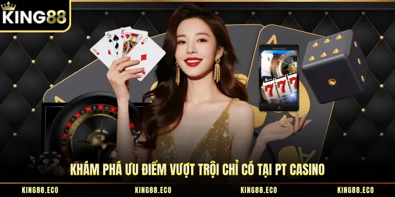 Khám phá ưu điểm vượt trội chỉ có tại PT casino