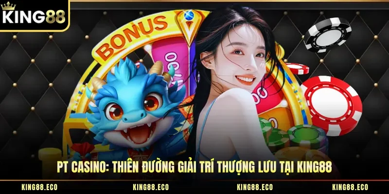 PT Casino: Thiên Đường Giải Trí Thượng Lưu Tại King88