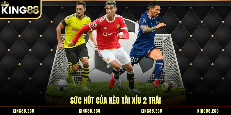 Sức hút của kèo tài xỉu 2 trái