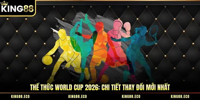 Thể Thức World Cup 2026: Chi Tiết Thay Đổi Mới Nhất