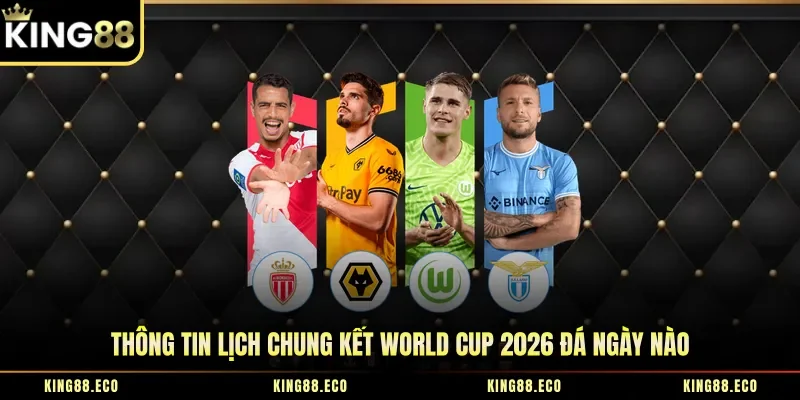 Thông tin lịch chung kết World Cup 2026 đá ngày nào