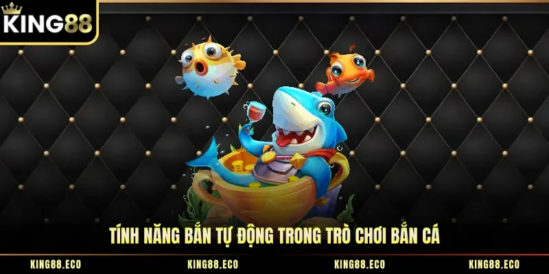 Tính năng tự động trong trò chơi bắn cá rất tiện lợi